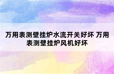 万用表测壁挂炉水流开关好坏 万用表测壁挂炉风机好坏